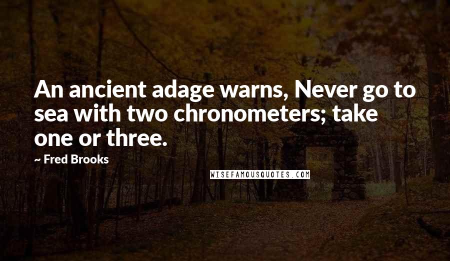 Fred Brooks Quotes: An ancient adage warns, Never go to sea with two chronometers; take one or three.