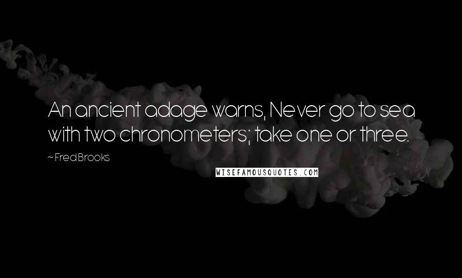 Fred Brooks Quotes: An ancient adage warns, Never go to sea with two chronometers; take one or three.