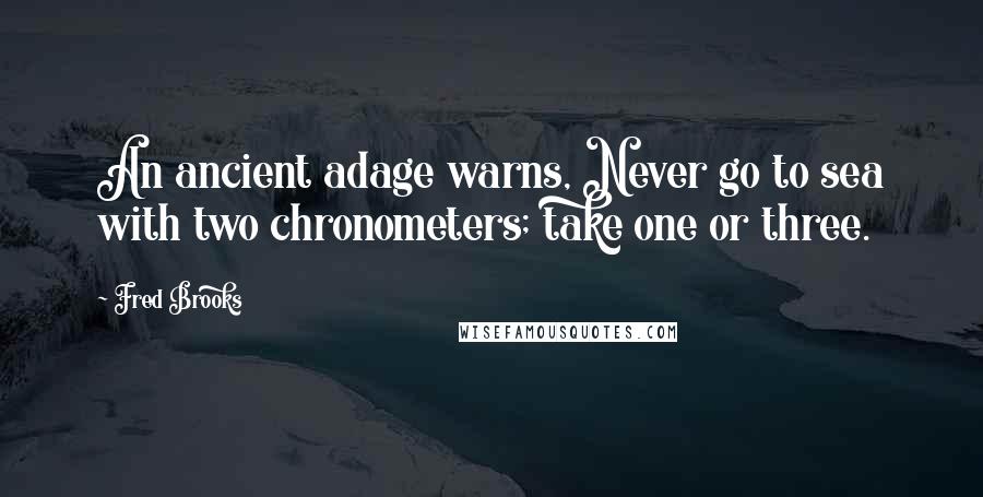 Fred Brooks Quotes: An ancient adage warns, Never go to sea with two chronometers; take one or three.