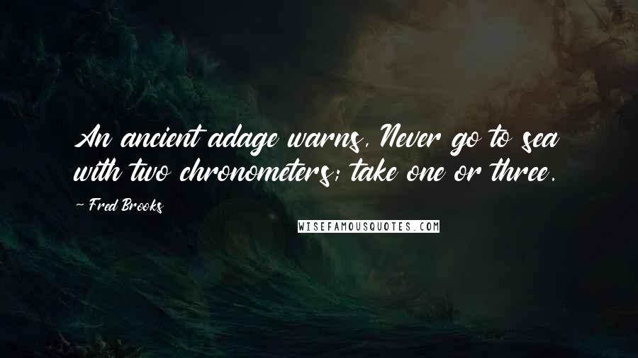 Fred Brooks Quotes: An ancient adage warns, Never go to sea with two chronometers; take one or three.