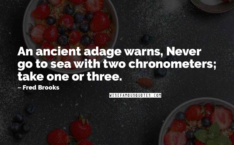 Fred Brooks Quotes: An ancient adage warns, Never go to sea with two chronometers; take one or three.