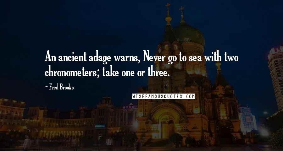 Fred Brooks Quotes: An ancient adage warns, Never go to sea with two chronometers; take one or three.