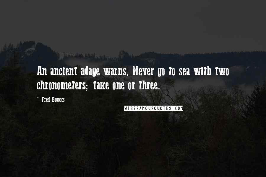 Fred Brooks Quotes: An ancient adage warns, Never go to sea with two chronometers; take one or three.