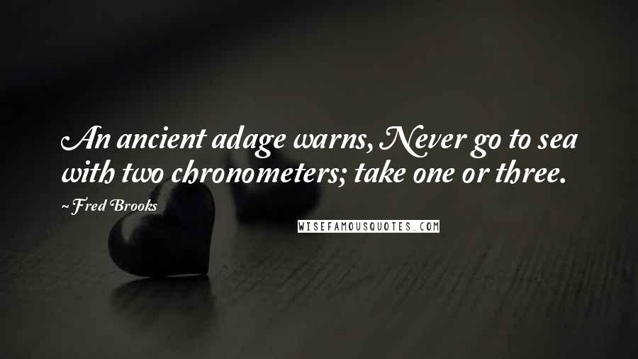 Fred Brooks Quotes: An ancient adage warns, Never go to sea with two chronometers; take one or three.