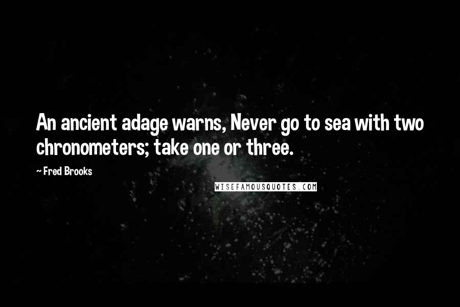 Fred Brooks Quotes: An ancient adage warns, Never go to sea with two chronometers; take one or three.