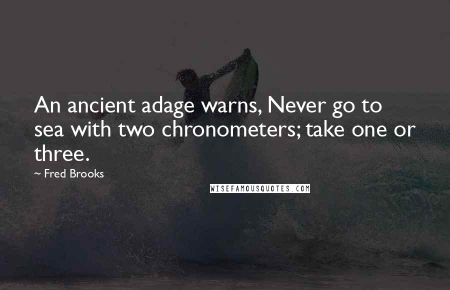 Fred Brooks Quotes: An ancient adage warns, Never go to sea with two chronometers; take one or three.