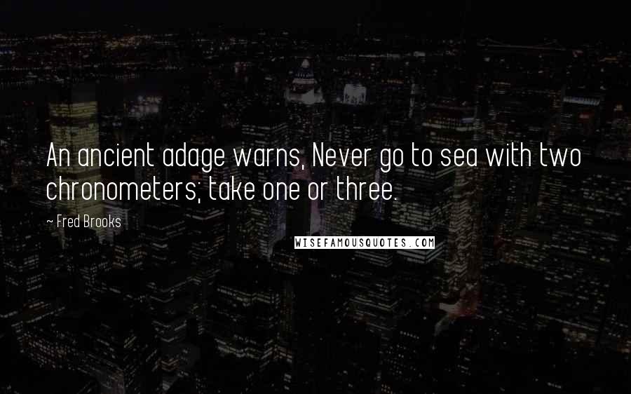 Fred Brooks Quotes: An ancient adage warns, Never go to sea with two chronometers; take one or three.