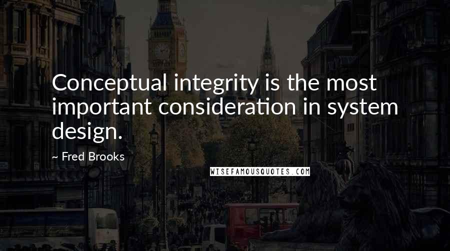 Fred Brooks Quotes: Conceptual integrity is the most important consideration in system design.