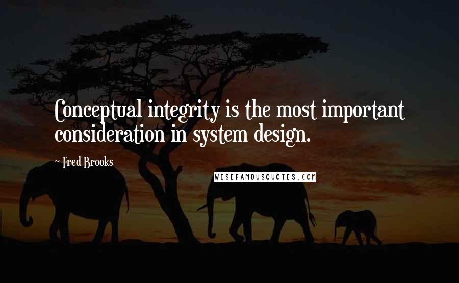 Fred Brooks Quotes: Conceptual integrity is the most important consideration in system design.