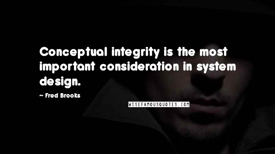 Fred Brooks Quotes: Conceptual integrity is the most important consideration in system design.