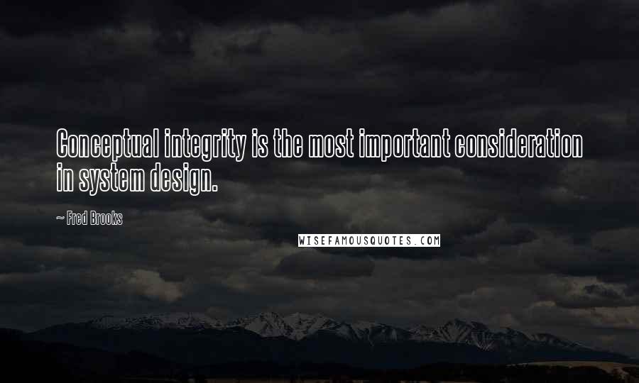 Fred Brooks Quotes: Conceptual integrity is the most important consideration in system design.