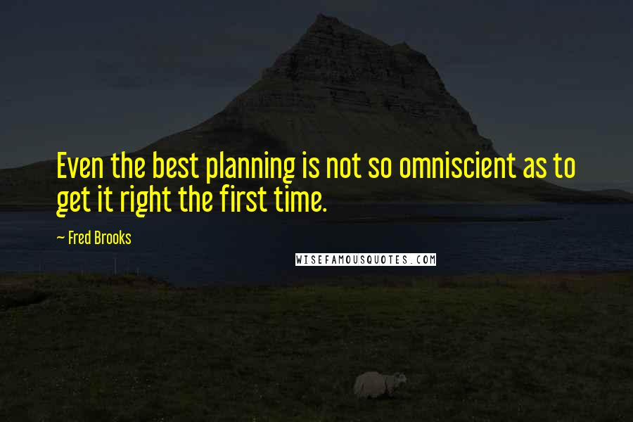 Fred Brooks Quotes: Even the best planning is not so omniscient as to get it right the first time.