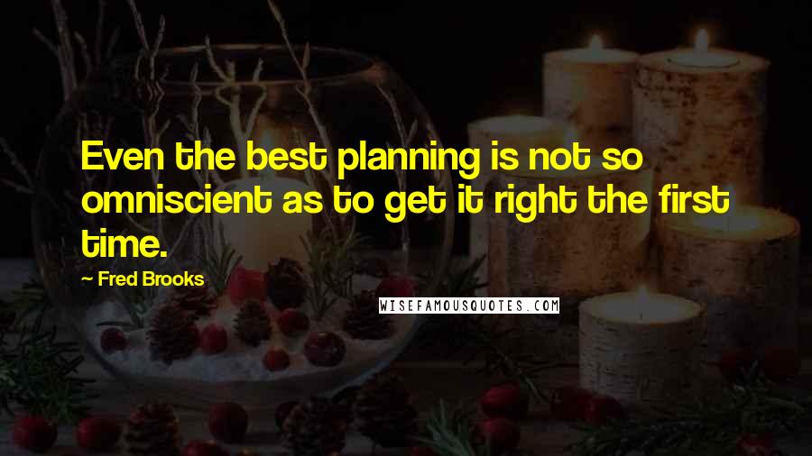 Fred Brooks Quotes: Even the best planning is not so omniscient as to get it right the first time.