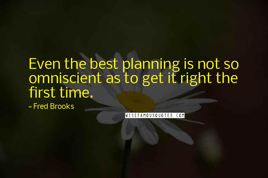 Fred Brooks Quotes: Even the best planning is not so omniscient as to get it right the first time.