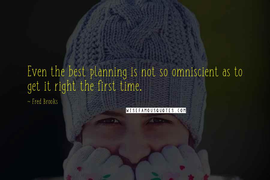 Fred Brooks Quotes: Even the best planning is not so omniscient as to get it right the first time.
