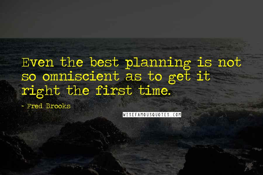 Fred Brooks Quotes: Even the best planning is not so omniscient as to get it right the first time.