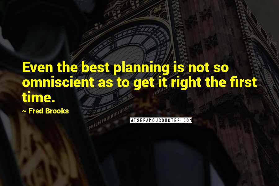 Fred Brooks Quotes: Even the best planning is not so omniscient as to get it right the first time.