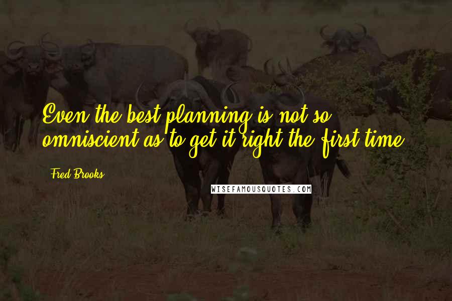 Fred Brooks Quotes: Even the best planning is not so omniscient as to get it right the first time.
