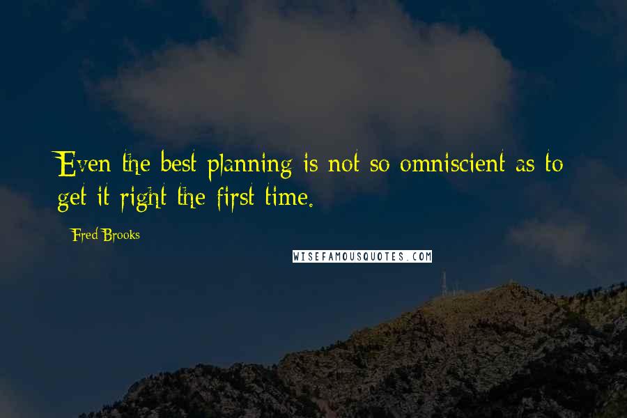 Fred Brooks Quotes: Even the best planning is not so omniscient as to get it right the first time.