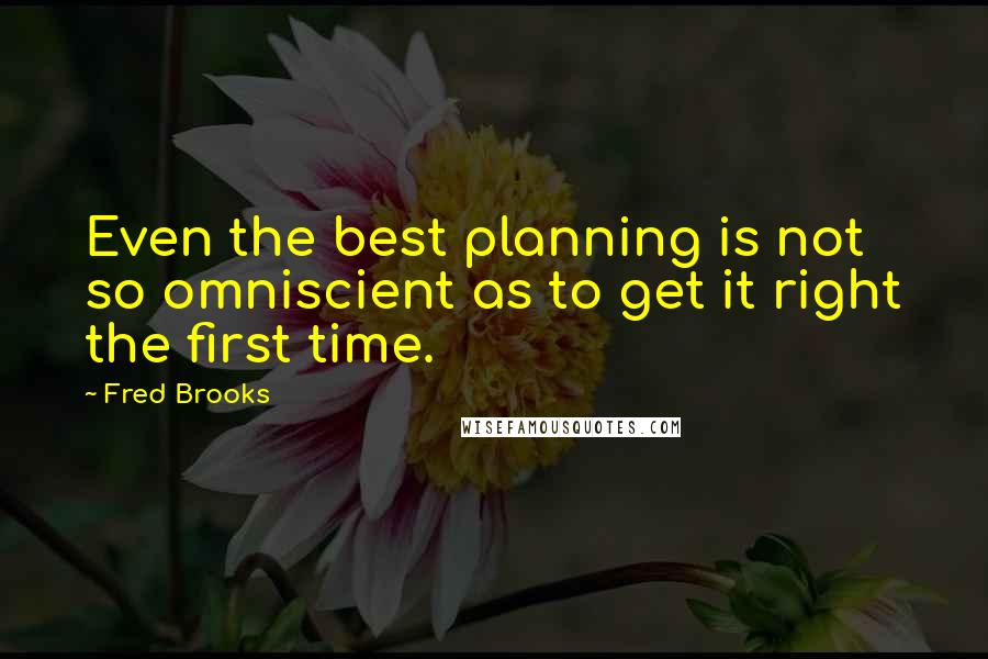 Fred Brooks Quotes: Even the best planning is not so omniscient as to get it right the first time.