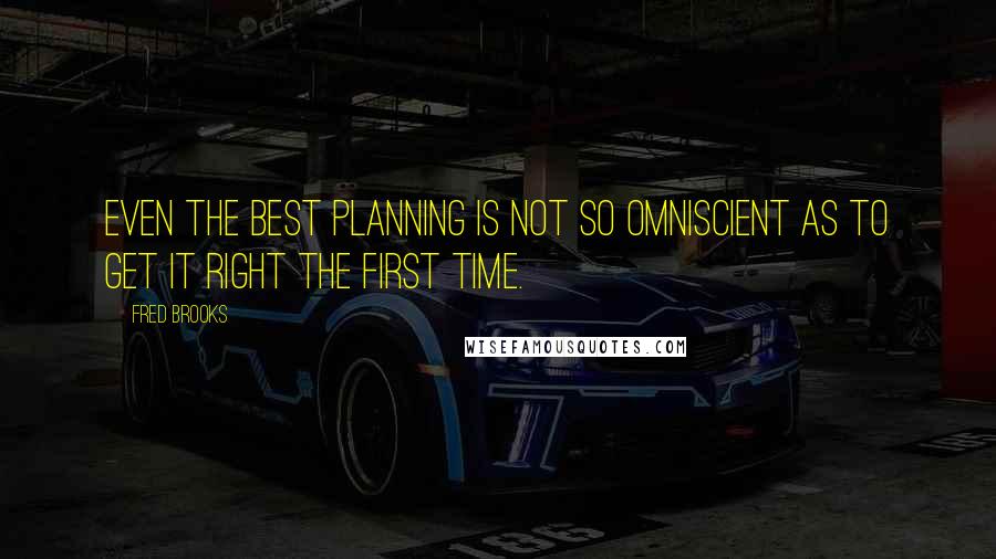 Fred Brooks Quotes: Even the best planning is not so omniscient as to get it right the first time.