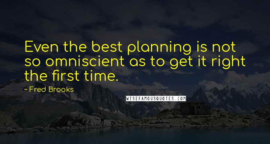 Fred Brooks Quotes: Even the best planning is not so omniscient as to get it right the first time.