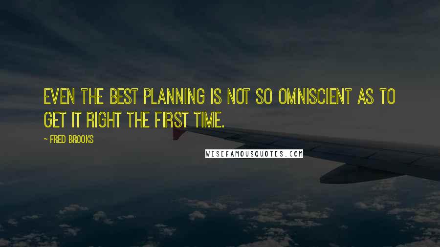 Fred Brooks Quotes: Even the best planning is not so omniscient as to get it right the first time.