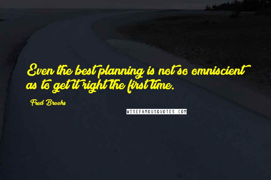 Fred Brooks Quotes: Even the best planning is not so omniscient as to get it right the first time.
