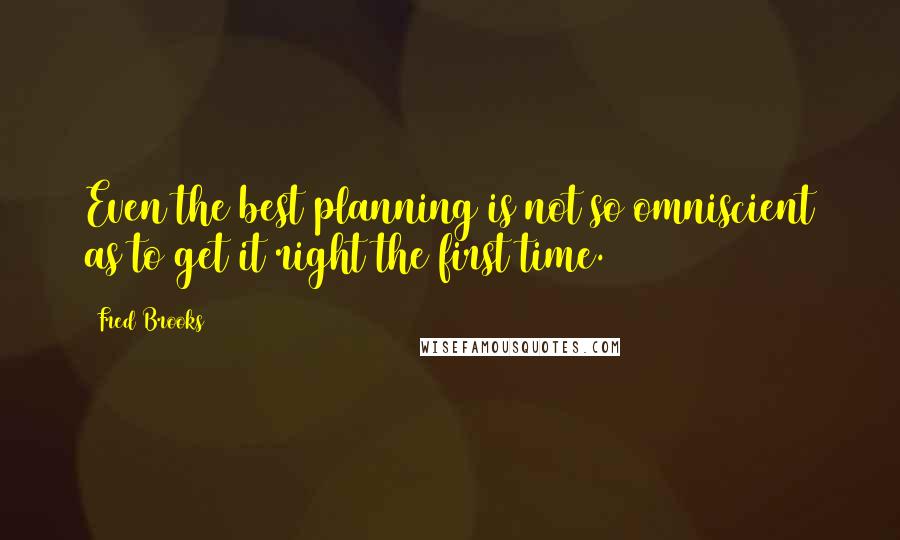 Fred Brooks Quotes: Even the best planning is not so omniscient as to get it right the first time.