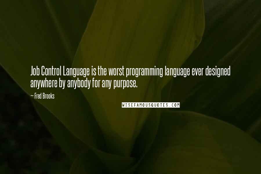 Fred Brooks Quotes: Job Control Language is the worst programming language ever designed anywhere by anybody for any purpose.