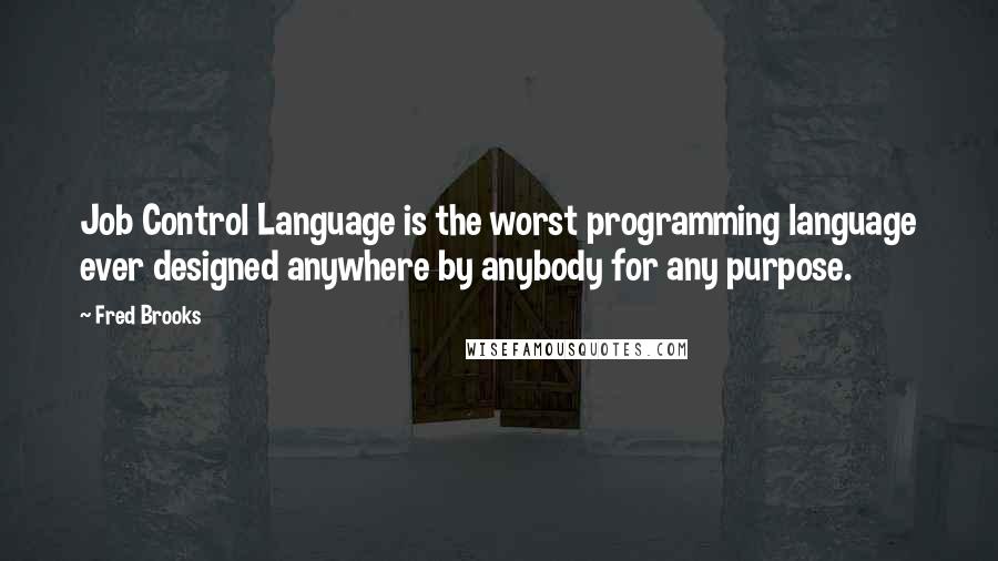 Fred Brooks Quotes: Job Control Language is the worst programming language ever designed anywhere by anybody for any purpose.