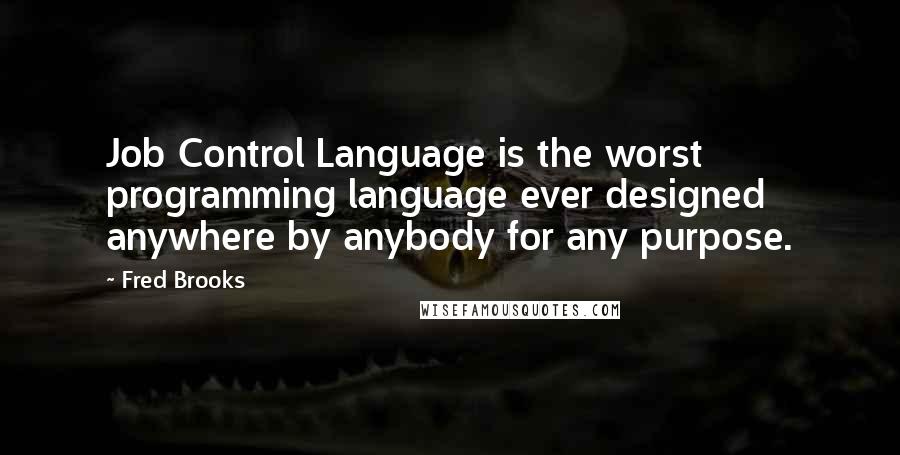 Fred Brooks Quotes: Job Control Language is the worst programming language ever designed anywhere by anybody for any purpose.