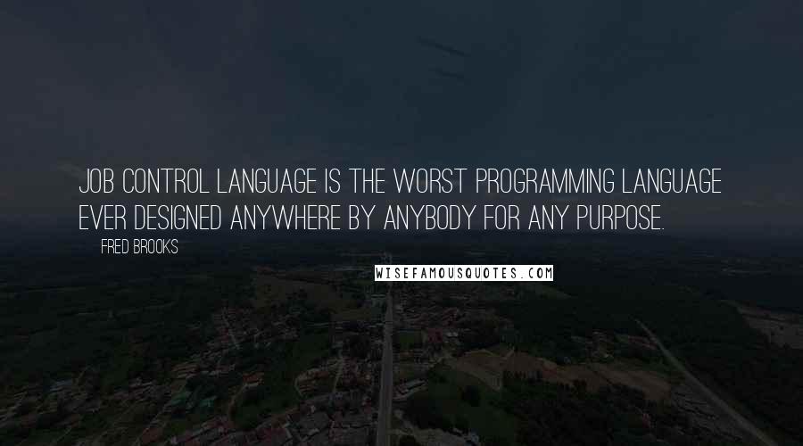 Fred Brooks Quotes: Job Control Language is the worst programming language ever designed anywhere by anybody for any purpose.