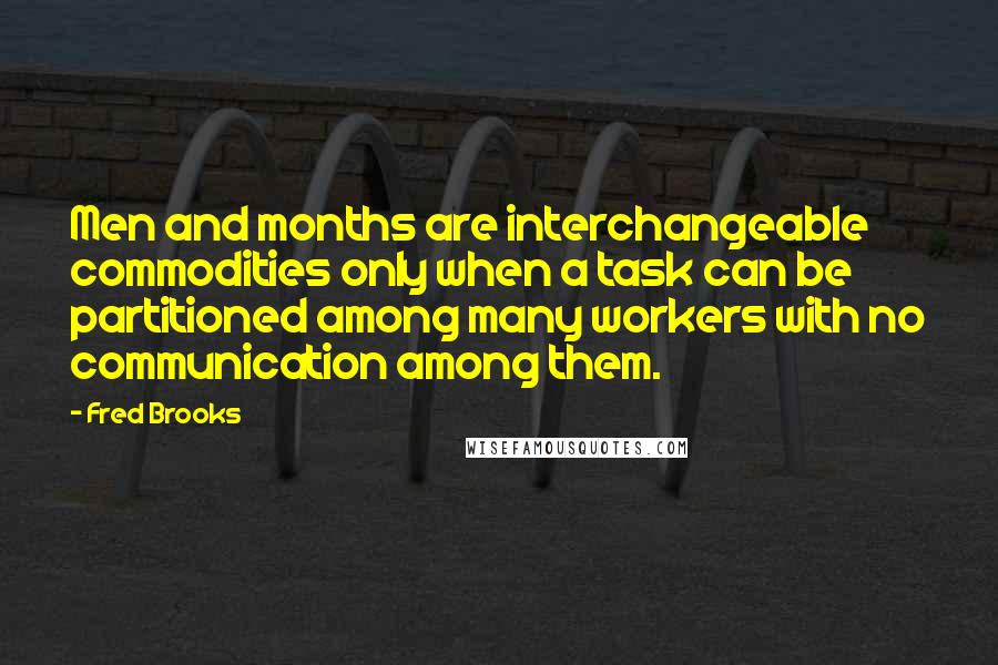 Fred Brooks Quotes: Men and months are interchangeable commodities only when a task can be partitioned among many workers with no communication among them.