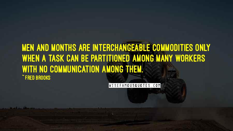 Fred Brooks Quotes: Men and months are interchangeable commodities only when a task can be partitioned among many workers with no communication among them.