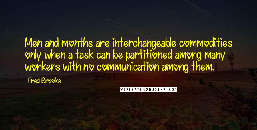 Fred Brooks Quotes: Men and months are interchangeable commodities only when a task can be partitioned among many workers with no communication among them.