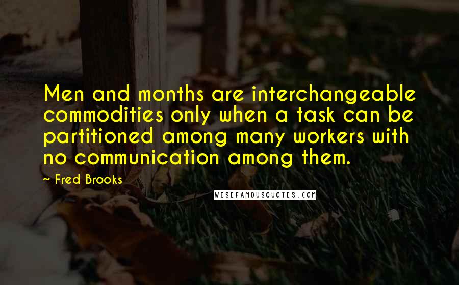 Fred Brooks Quotes: Men and months are interchangeable commodities only when a task can be partitioned among many workers with no communication among them.