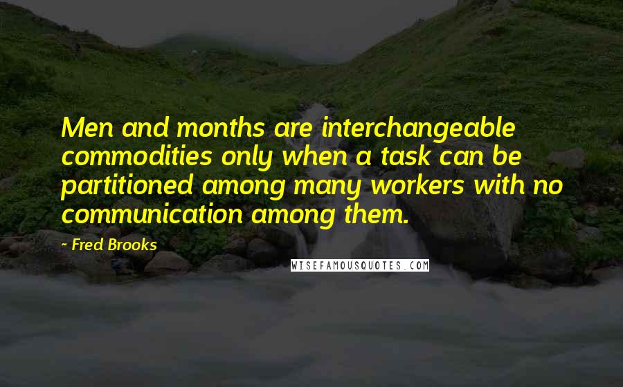 Fred Brooks Quotes: Men and months are interchangeable commodities only when a task can be partitioned among many workers with no communication among them.