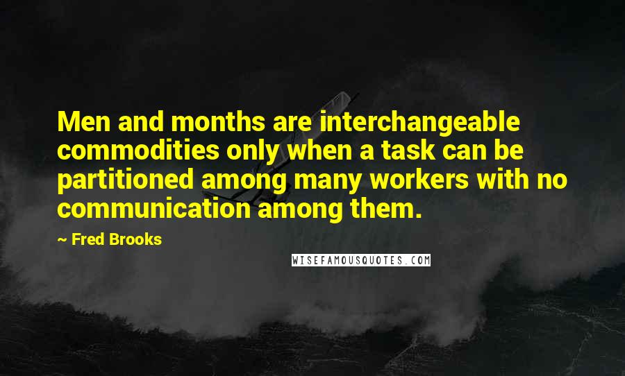 Fred Brooks Quotes: Men and months are interchangeable commodities only when a task can be partitioned among many workers with no communication among them.