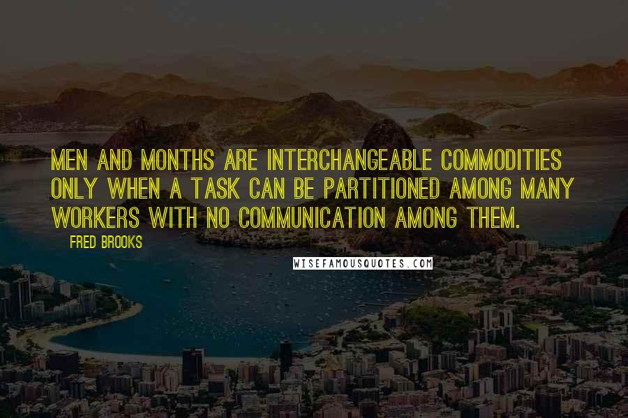 Fred Brooks Quotes: Men and months are interchangeable commodities only when a task can be partitioned among many workers with no communication among them.