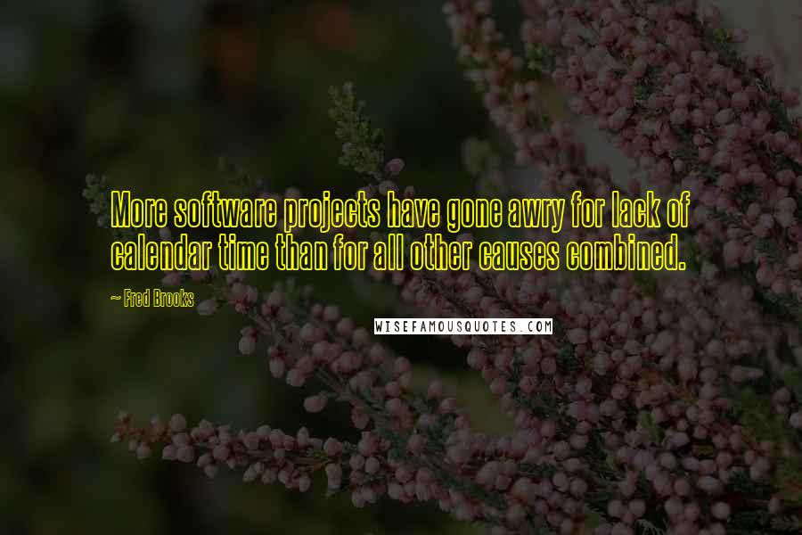 Fred Brooks Quotes: More software projects have gone awry for lack of calendar time than for all other causes combined.