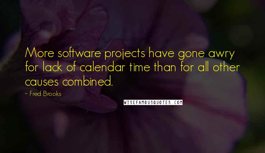 Fred Brooks Quotes: More software projects have gone awry for lack of calendar time than for all other causes combined.