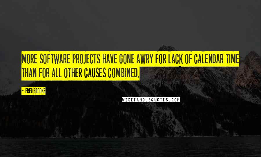 Fred Brooks Quotes: More software projects have gone awry for lack of calendar time than for all other causes combined.