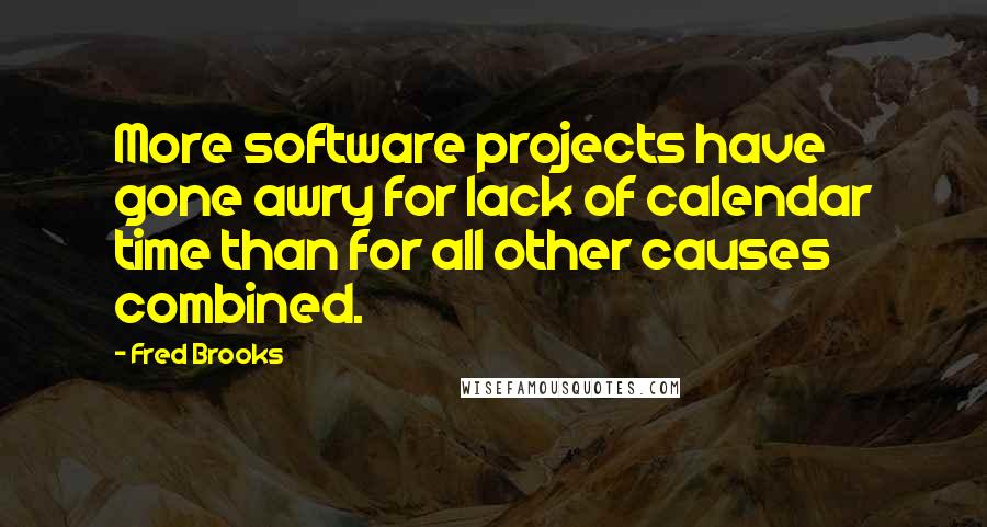 Fred Brooks Quotes: More software projects have gone awry for lack of calendar time than for all other causes combined.