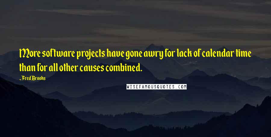 Fred Brooks Quotes: More software projects have gone awry for lack of calendar time than for all other causes combined.