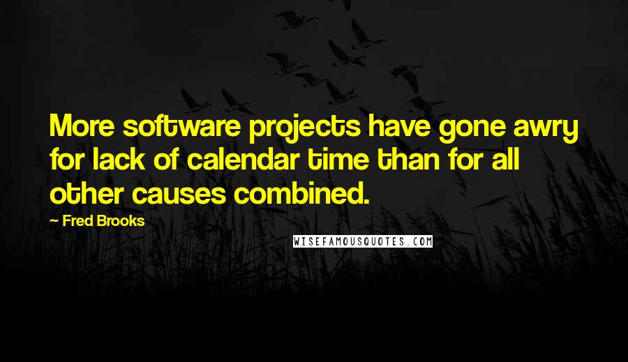 Fred Brooks Quotes: More software projects have gone awry for lack of calendar time than for all other causes combined.