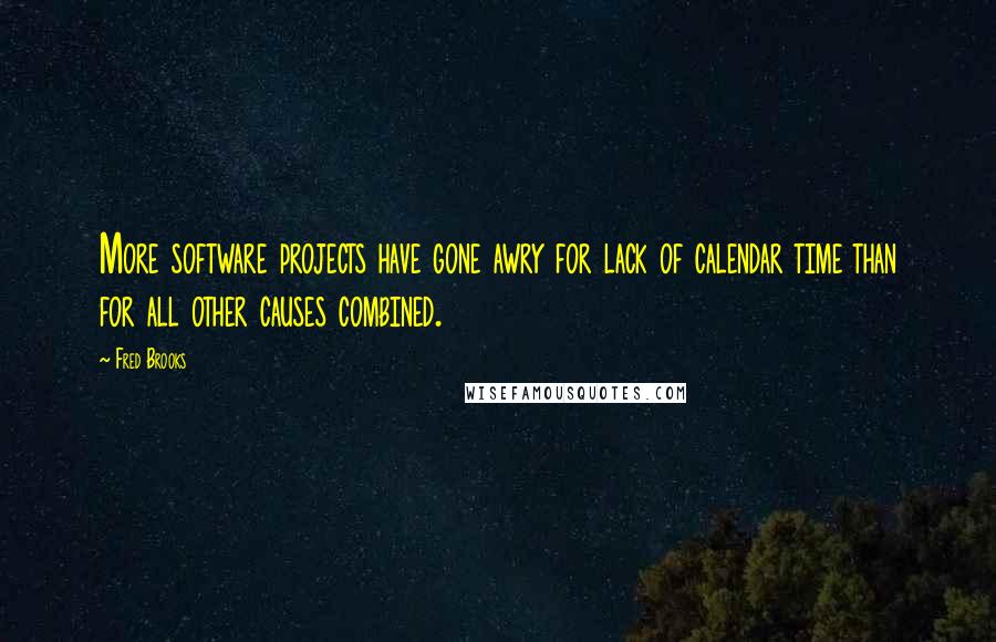 Fred Brooks Quotes: More software projects have gone awry for lack of calendar time than for all other causes combined.