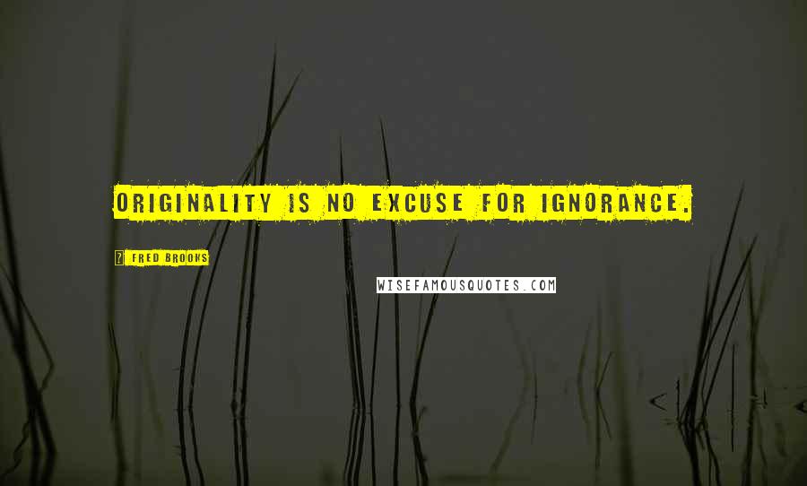 Fred Brooks Quotes: Originality is no excuse for ignorance.