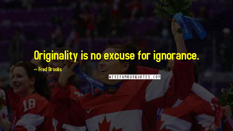 Fred Brooks Quotes: Originality is no excuse for ignorance.