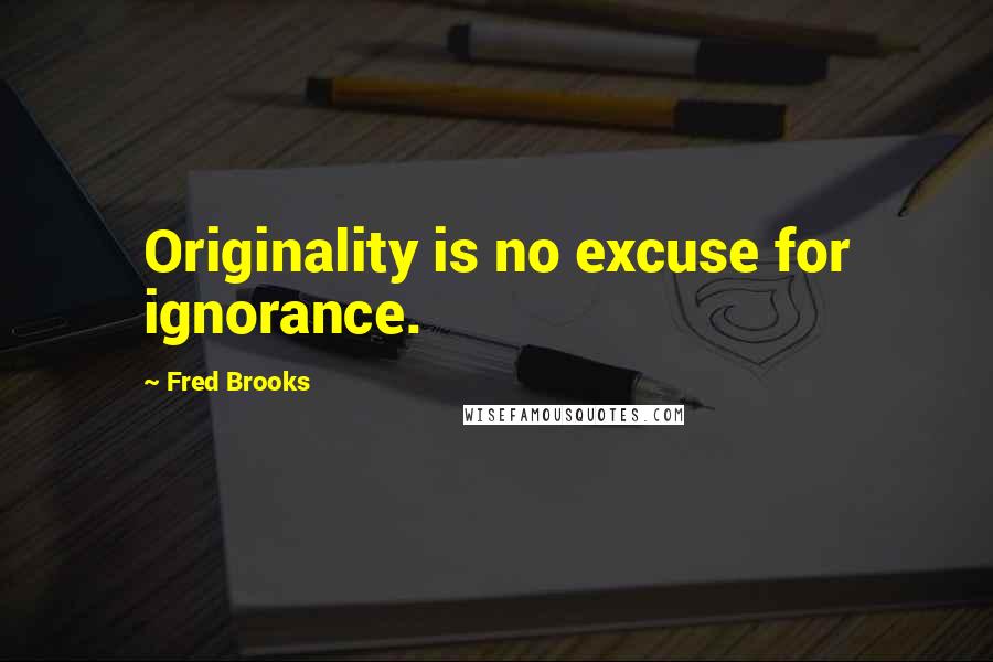 Fred Brooks Quotes: Originality is no excuse for ignorance.